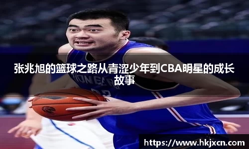 张兆旭的篮球之路从青涩少年到CBA明星的成长故事