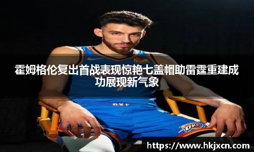 霍姆格伦复出首战表现惊艳七盖帽助雷霆重建成功展现新气象