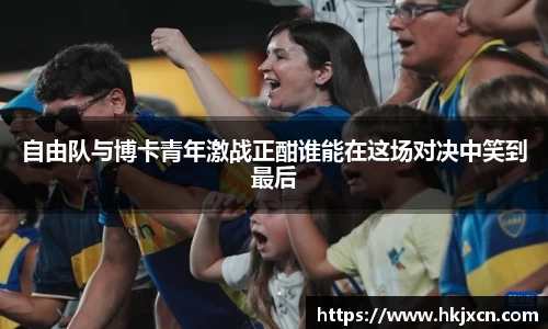 自由队与博卡青年激战正酣谁能在这场对决中笑到最后