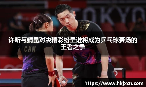 许昕与靖昆对决精彩纷呈谁将成为乒乓球赛场的王者之争