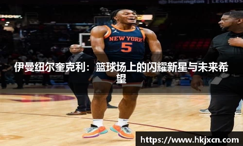 伊曼纽尔奎克利：篮球场上的闪耀新星与未来希望